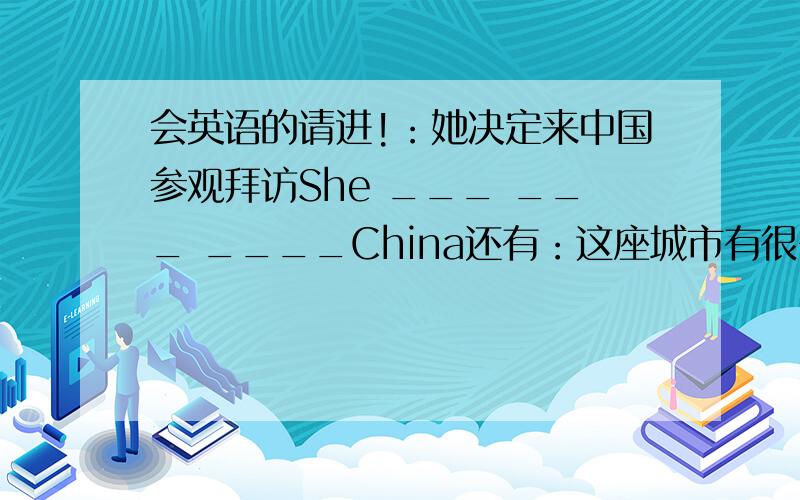 会英语的请进!：她决定来中国参观拜访She ___ ___ ____China还有：这座城市有很多的中国商人。There are ______ ______ ______ Chinese ______ in this city.我只想问，前面是填“quite a few