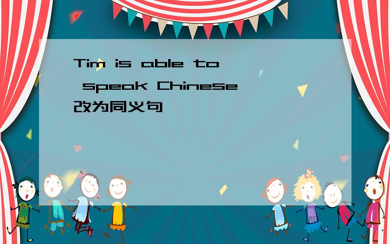 Tim is able to speak Chinese改为同义句