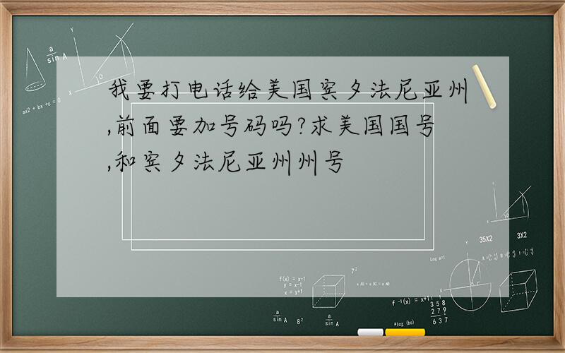 我要打电话给美国宾夕法尼亚州,前面要加号码吗?求美国国号,和宾夕法尼亚州州号