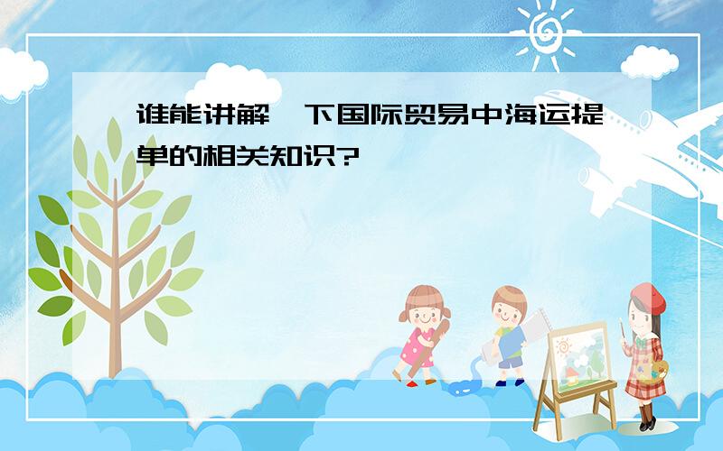 谁能讲解一下国际贸易中海运提单的相关知识?