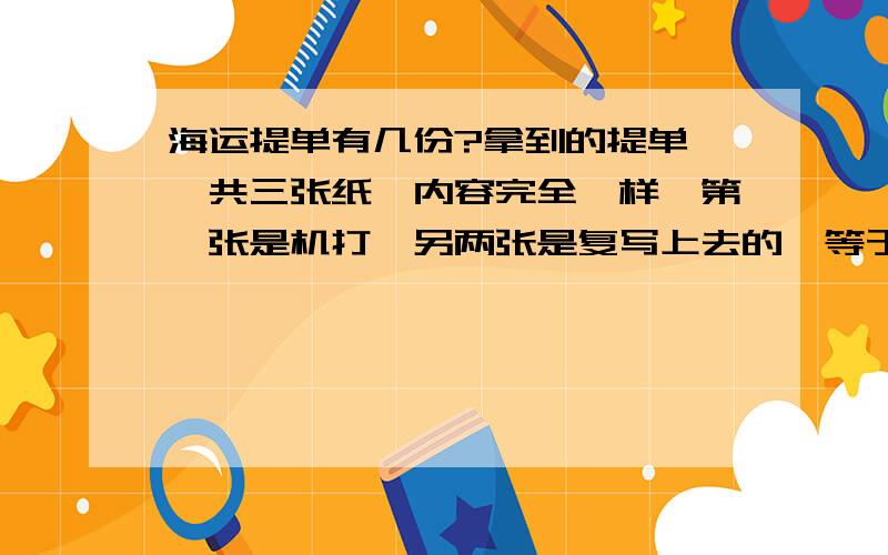 海运提单有几份?拿到的提单,一共三张纸,内容完全一样,第一张是机打,另两张是复写上去的,等于就是三联这个是叫几正几副呢?我该把哪一联寄给客户呢?