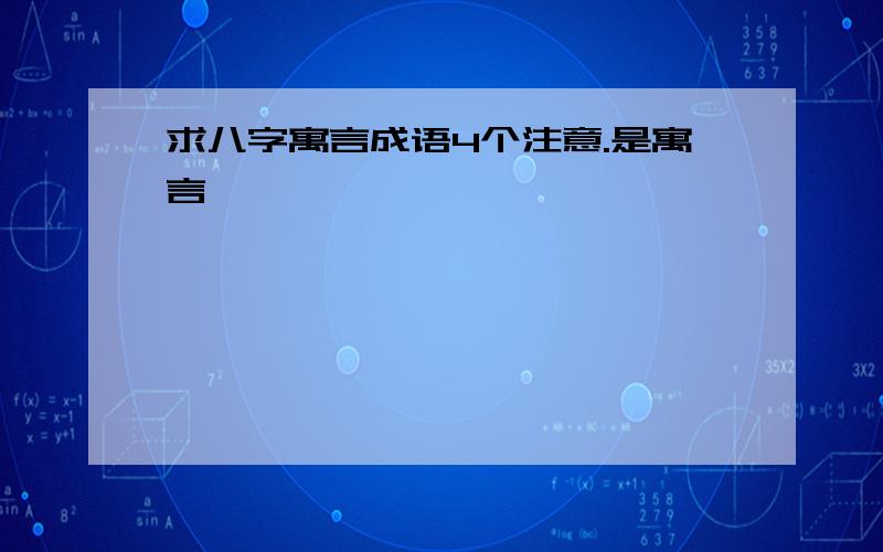 求八字寓言成语4个注意.是寓言