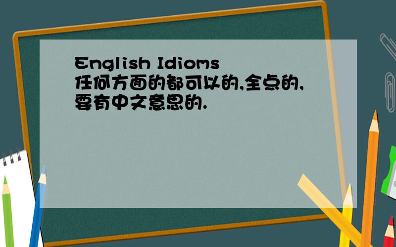 English Idioms任何方面的都可以的,全点的,要有中文意思的.