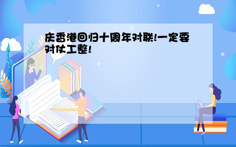 庆香港回归十周年对联!一定要对仗工整!