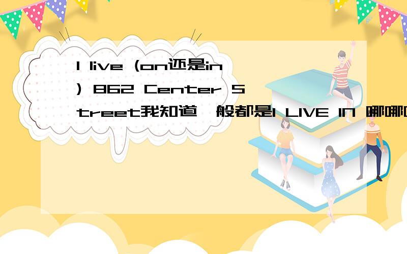 I live (on还是in) 862 Center Street我知道一般都是I LIVE IN 哪哪哪,可是都说ON CENTER STREET 啊?