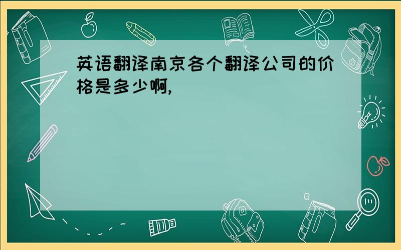 英语翻译南京各个翻译公司的价格是多少啊,