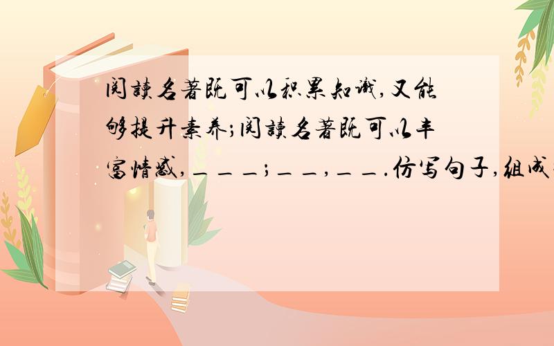 阅读名著既可以积累知识,又能够提升素养；阅读名著既可以丰富情感,___；__,__.仿写句子,组成排比句.