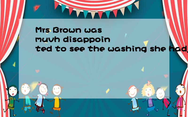 Mrs Brown was muvh disappointed to see the washing she had_____went wrong again.这个句子,如果横线上填一个it ,请问句子是否成立?请帮我分析一下,请问如果填it,是否用到了同位语?