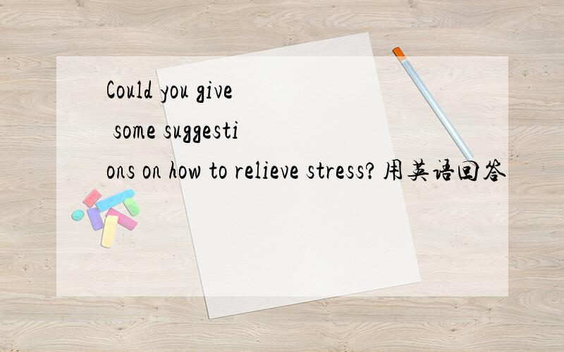 Could you give some suggestions on how to relieve stress?用英语回答