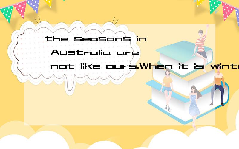 the seasons in Australia are not like ours.When it is winter in china,it is summer there.