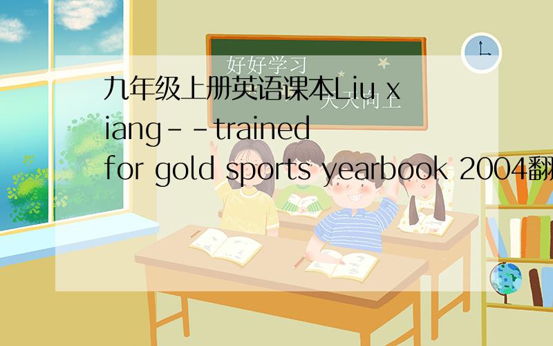 九年级上册英语课本Liu xiang--trained for gold sports yearbook 2004翻译