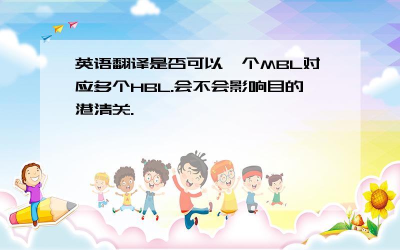 英语翻译是否可以一个MBL对应多个HBL.会不会影响目的港清关.