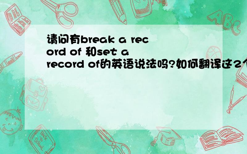 请问有break a record of 和set a record of的英语说法吗?如何翻译这2个字句子?