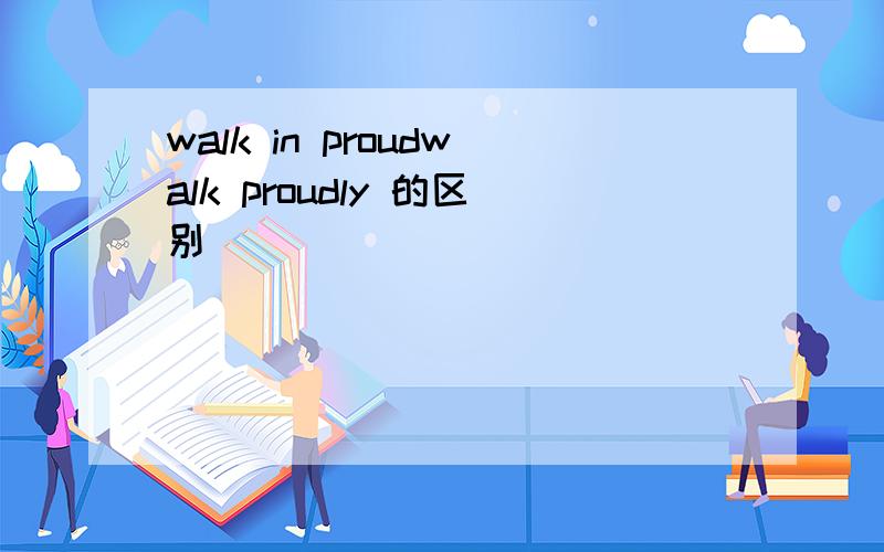 walk in proudwalk proudly 的区别