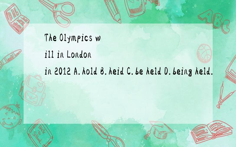 The Olympics will in London in 2012 A.hold B.heid C.be held D.being held.