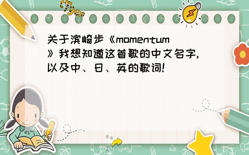 关于滨崎步《momentum》我想知道这首歌的中文名字,以及中、日、英的歌词!