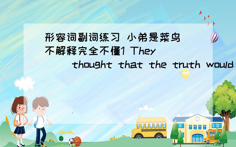 形容词副词练习 小弟是菜鸟 不解释完全不懂1 They___ thought that the truth would be finally discoveredA little b not c small d such small2 On this way he to school he met____ ,so he sent he to hospital.A very ill man b much sick man