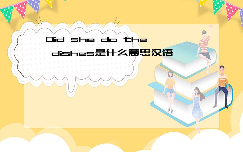 Did she do the dishes是什么意思汉语