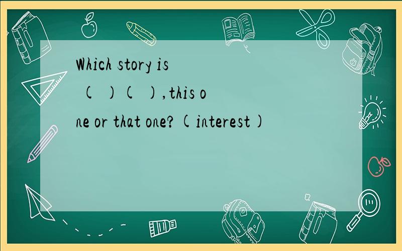 Which story is ( )( ),this one or that one?(interest)