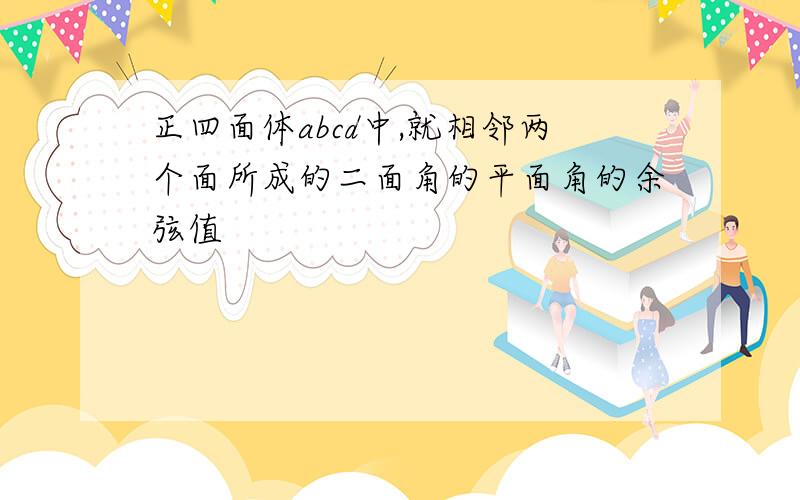 正四面体abcd中,就相邻两个面所成的二面角的平面角的余弦值