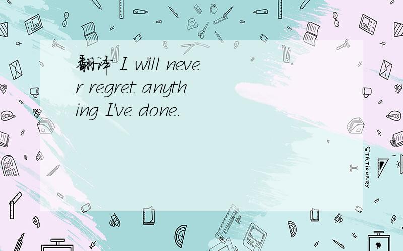 翻译 I will never regret anything I've done.