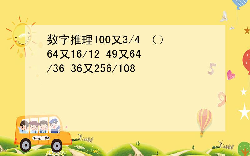 数字推理100又3/4 （）64又16/12 49又64/36 36又256/108