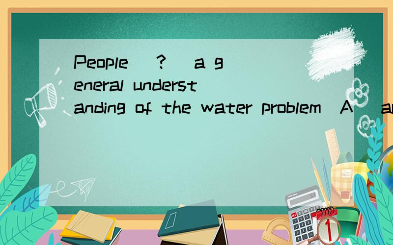 People (?) a general understanding of the water problem(A) are in lack  (B) lack of   (C) lack  (D) are lacking of 选那个,急