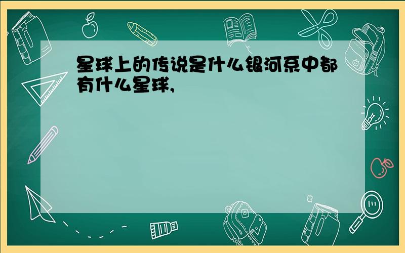 星球上的传说是什么银河系中都有什么星球,