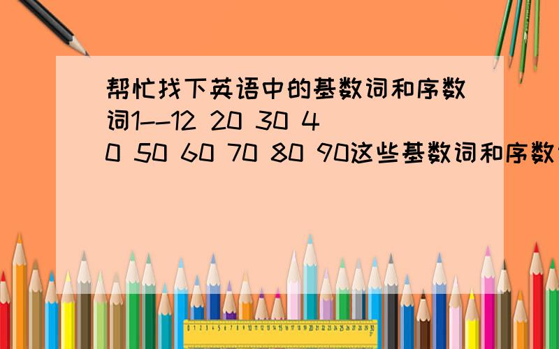 帮忙找下英语中的基数词和序数词1--12 20 30 40 50 60 70 80 90这些基数词和序数词