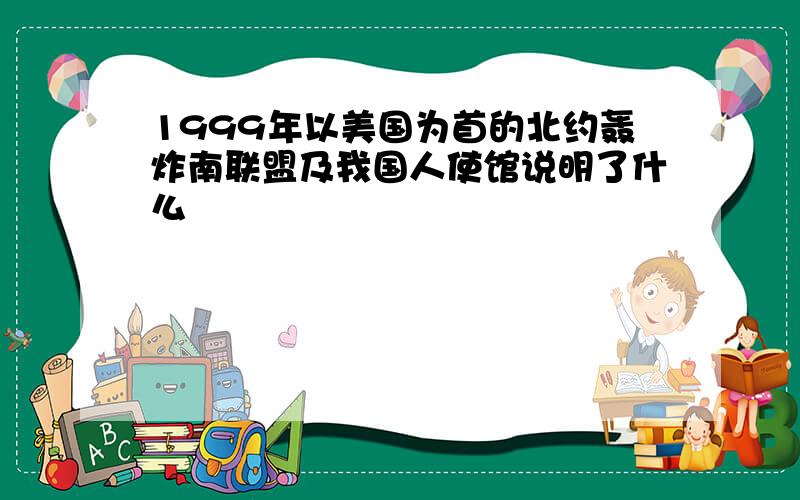 1999年以美国为首的北约轰炸南联盟及我国人使馆说明了什么