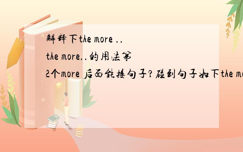 解释下the more ..the more..的用法第2个more 后面能接句子?碰到句子如下the more developed a legal system becomes,the more society takes responsibility （for the discovery,control,and punishment of violence acts）