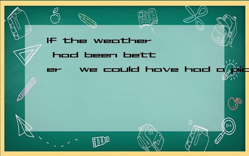 If the weather had been better ,we could have had a picnic.But it(rained) all day 为什么用过去时态If the weather had been better ,we could have had a picnic.But it(rained) all day 为什么用过去时态