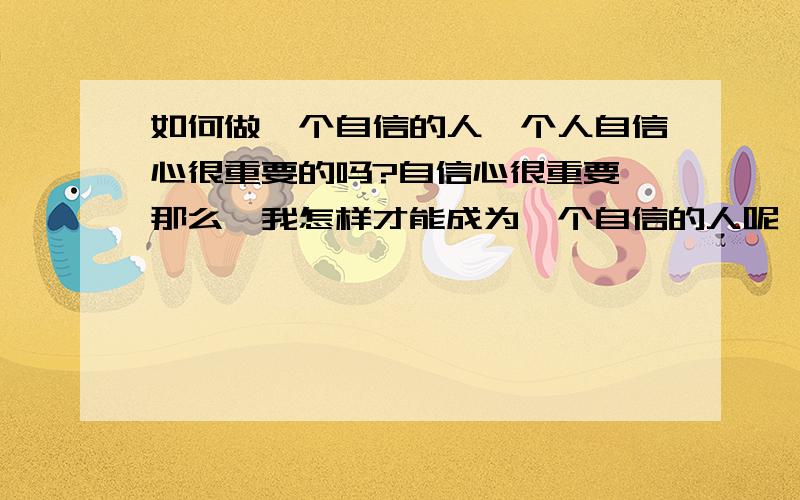 如何做一个自信的人一个人自信心很重要的吗?自信心很重要,那么,我怎样才能成为一个自信的人呢,该怎样做才能成为一个自信的人?