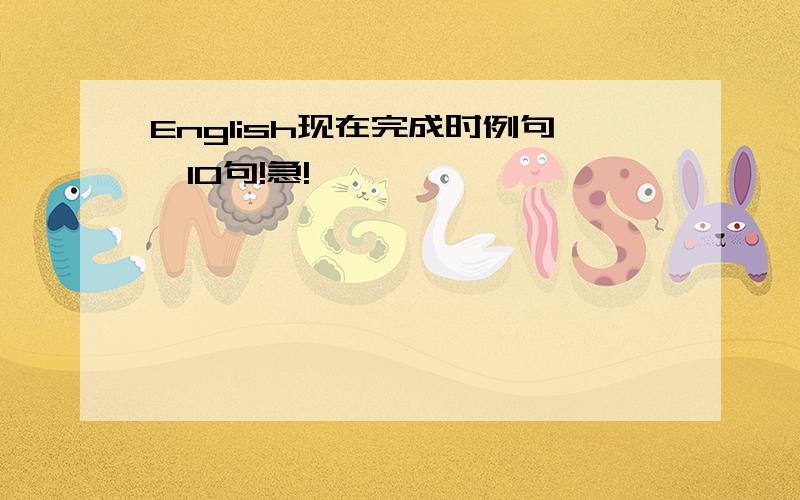 English现在完成时例句,10句!急!