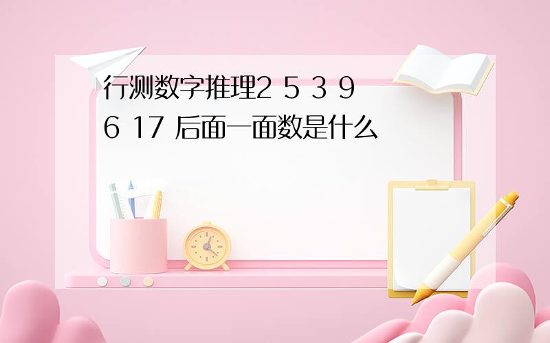 行测数字推理2 5 3 9 6 17 后面一面数是什么