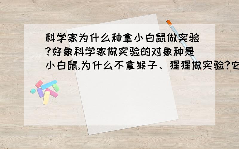 科学家为什么种拿小白鼠做实验?好象科学家做实验的对象种是小白鼠,为什么不拿猴子、猩猩做实验?它们不是比小白鼠更接近人吗?