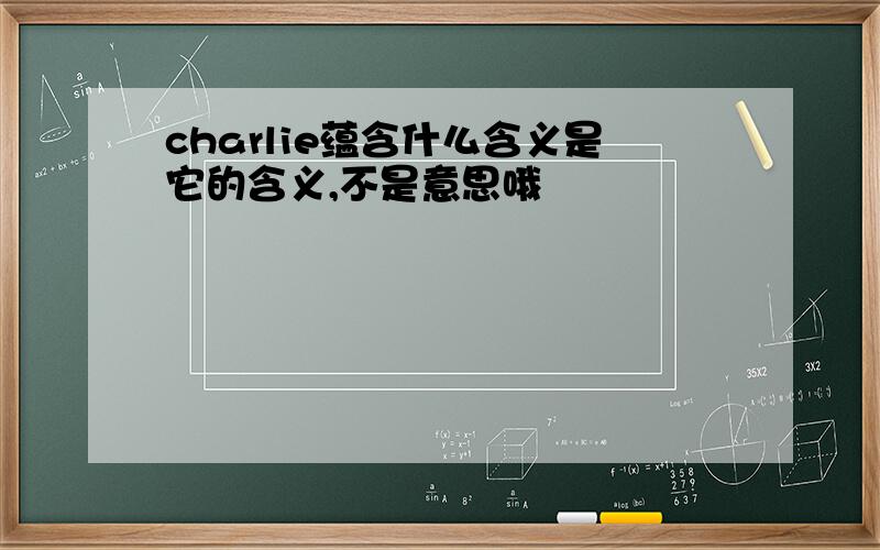 charlie蕴含什么含义是它的含义,不是意思哦