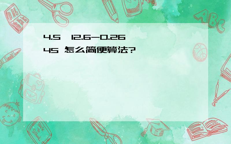 4.5×12.6-0.26×45 怎么简便算法?