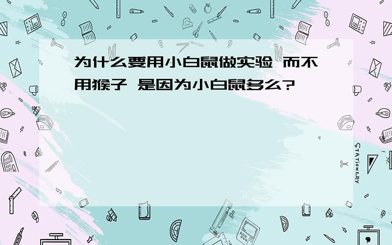 为什么要用小白鼠做实验 而不用猴子 是因为小白鼠多么?