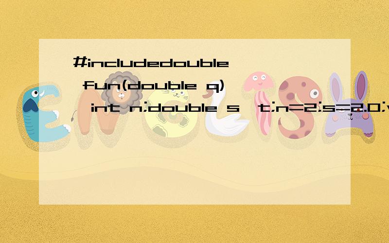 #includedouble fun(double q){int n;double s,t;n=2;s=2.0;while(s