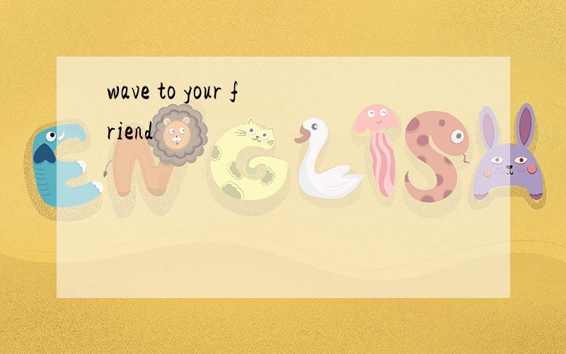 wave to your friend