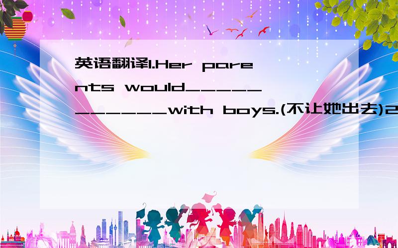 英语翻译1.Her parents would___________with boys.(不让她出去)2.We can't___________.(让这种情况继续下去)3.______________if something happens to you.4._________________,where did I put my pen?(让我想一想)5._________________immedia