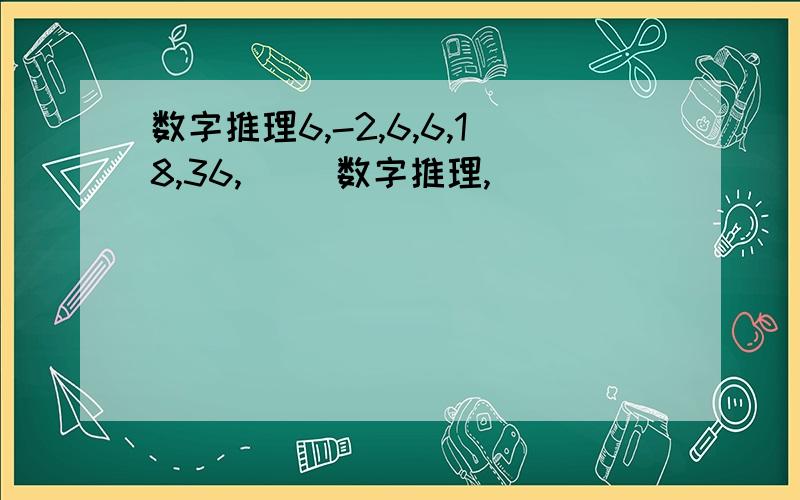 数字推理6,-2,6,6,18,36,() 数字推理,