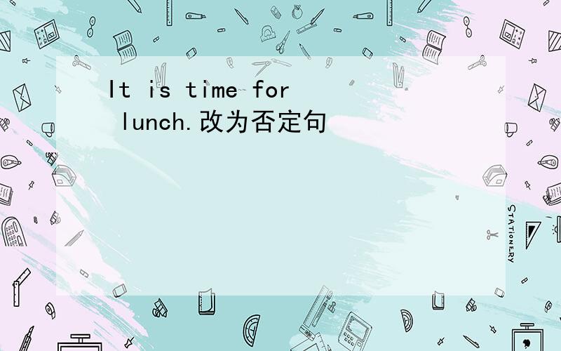 It is time for lunch.改为否定句