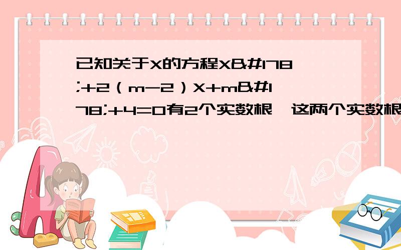 已知关于X的方程X²+2（m-2）X+m²+4=0有2个实数根,这两个实数根的平方和比2个根的积大21,求m的值