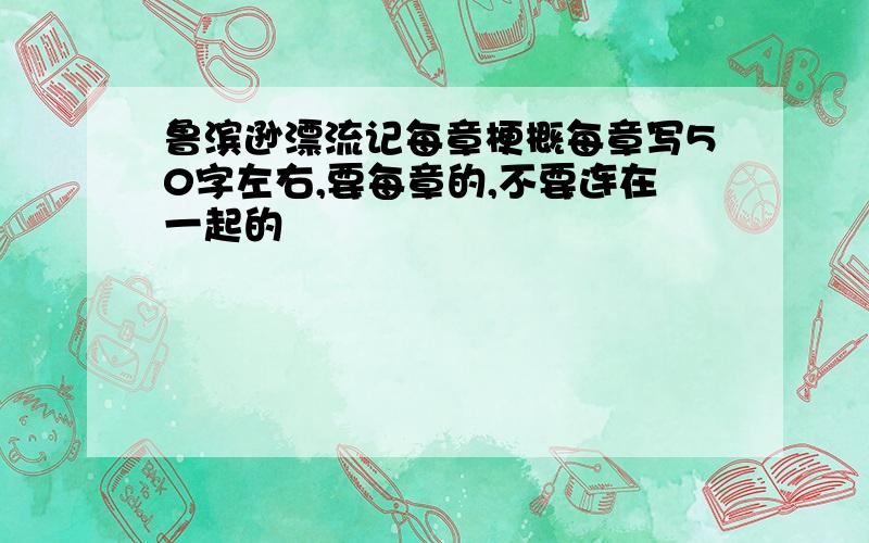 鲁滨逊漂流记每章梗概每章写50字左右,要每章的,不要连在一起的