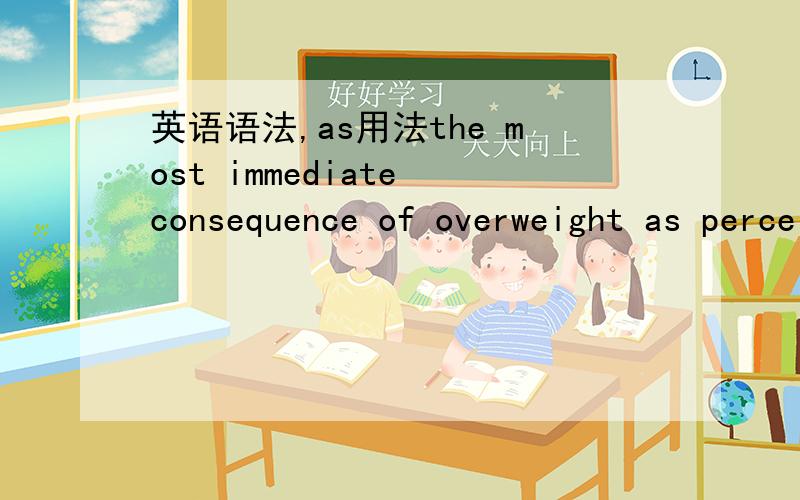 英语语法,as用法the most immediate consequence of overweight as perceived by the children themselves is social discrimination 在这怎么理解