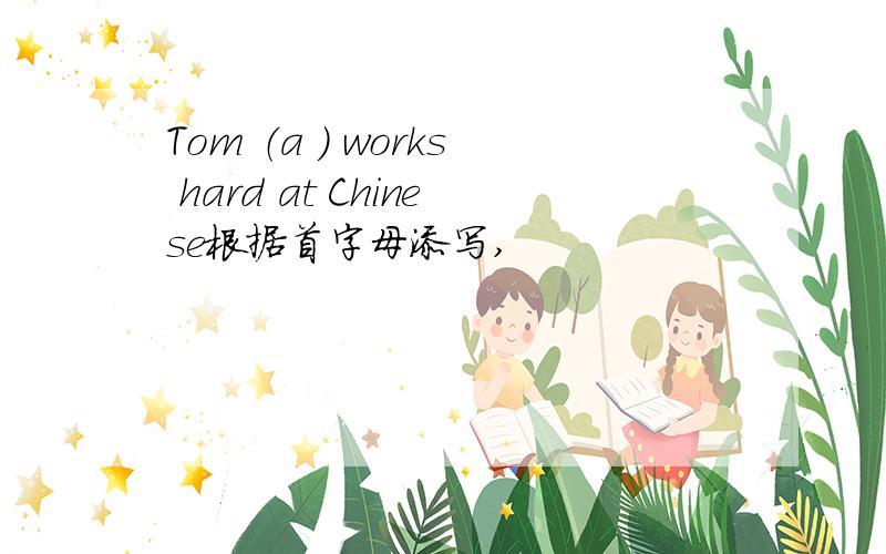 Tom （a ） works hard at Chinese根据首字母添写,