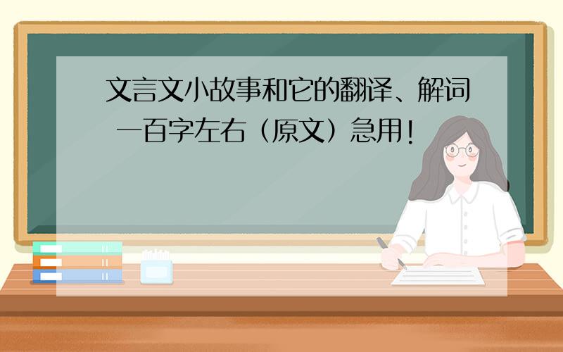 文言文小故事和它的翻译、解词 一百字左右（原文）急用!