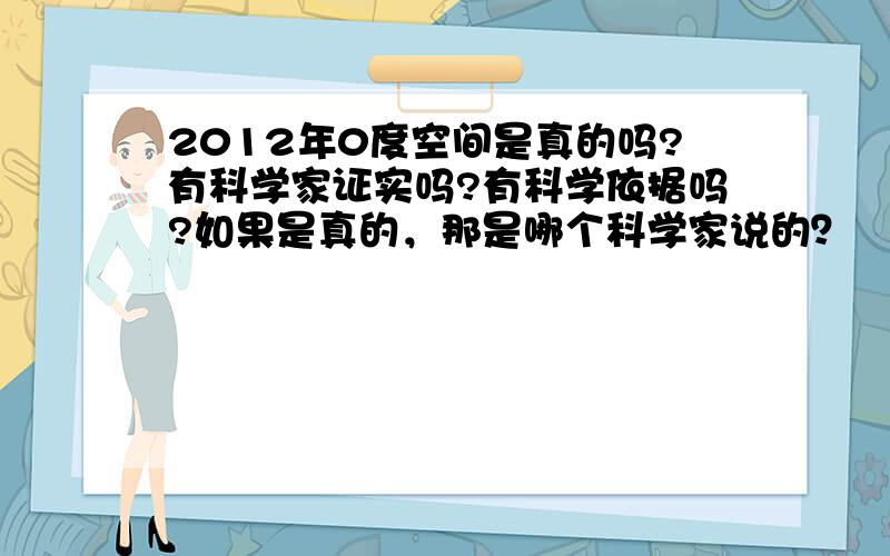 2012年0度空间是真的吗?有科学家证实吗?有科学依据吗?如果是真的，那是哪个科学家说的？